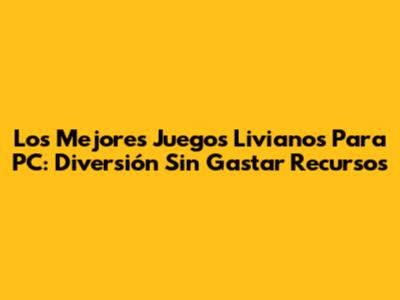 Los Mejores Juegos Livianos Para PC: Diversión Sin Gastar Recursos