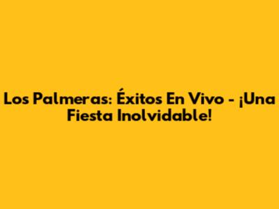 Los Palmeras: Éxitos En Vivo - ¡Una Fiesta Inolvidable!