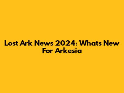 Lost Ark News 2024: What's New For Arkesia