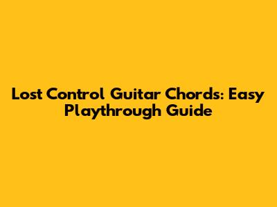 Lost Control Guitar Chords: Easy Playthrough Guide