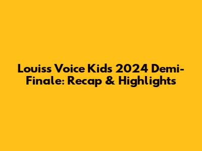 Louis's Voice Kids 2024 Demi-Finale: Recap & Highlights