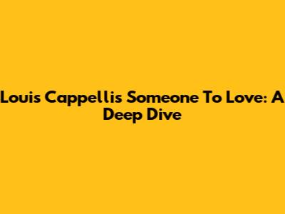 Louis Cappelli's 'Someone To Love': A Deep Dive