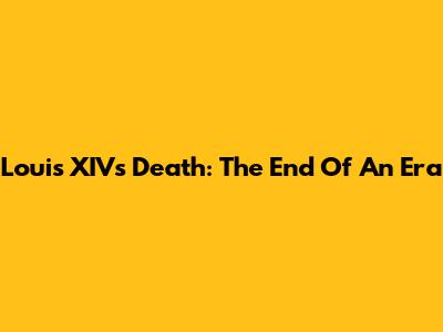 Louis XIV's Death: The End Of An Era
