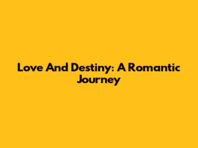 Love And Destiny: A Romantic Journey