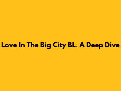 Love In The Big City BL: A Deep Dive