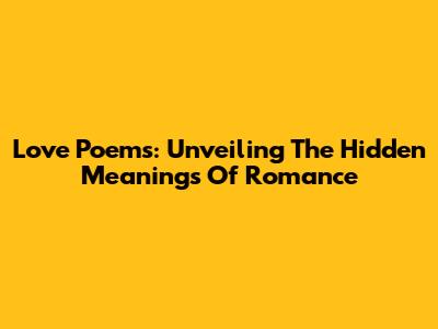 Love Poems: Unveiling The Hidden Meanings Of Romance