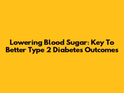 Lowering Blood Sugar: Key To Better Type 2 Diabetes Outcomes