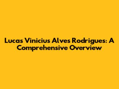Lucas Vinicius Alves Rodrigues: A Comprehensive Overview