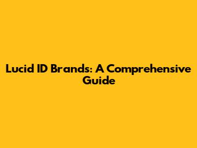Lucid ID Brands: A Comprehensive Guide