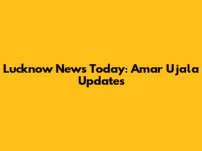 Lucknow News Today: Amar Ujala Updates