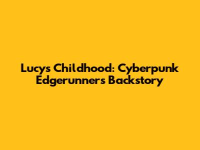 Lucy's Childhood: Cyberpunk Edgerunners Backstory