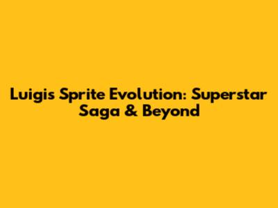 Luigi's Sprite Evolution: Superstar Saga & Beyond