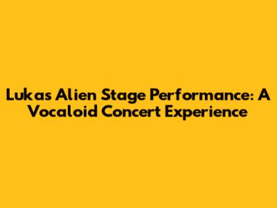 Luka's Alien Stage Performance: A Vocaloid Concert Experience
