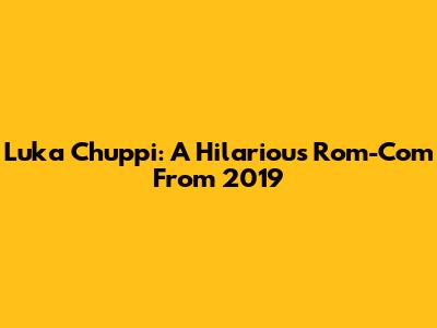 Luka Chuppi: A Hilarious Rom-Com From 2019