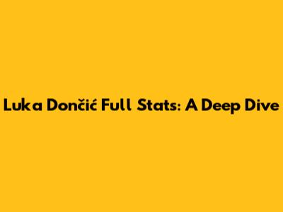 Luka Dončić Full Stats: A Deep Dive