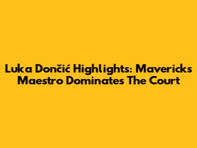 Luka Dončić Highlights: Mavericks' Maestro Dominates The Court