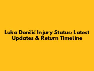 Luka Dončić Injury Status: Latest Updates & Return Timeline
