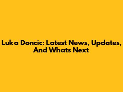 Luka Doncic: Latest News, Updates, And What's Next
