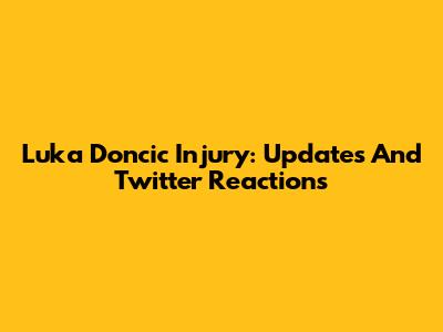 Luka Doncic Injury: Updates And Twitter Reactions