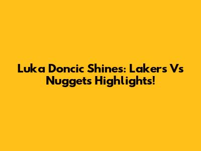 Luka Doncic Shines: Lakers Vs Nuggets Highlights!