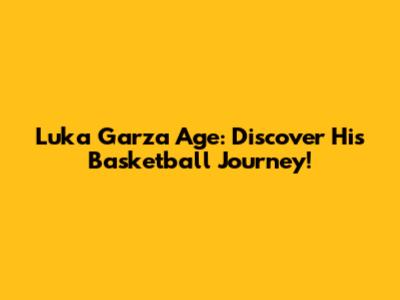 Luka Garza Age: Discover His Basketball Journey!