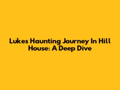 Luke's Haunting Journey In Hill House: A Deep Dive
