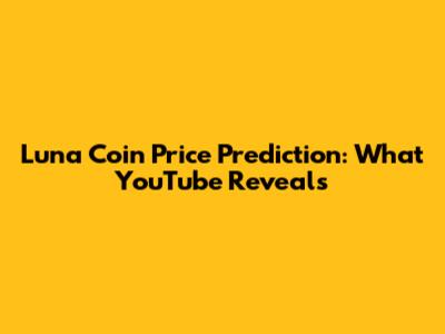 Luna Coin Price Prediction: What YouTube Reveals