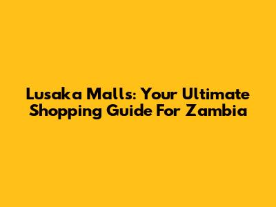 Lusaka Malls: Your Ultimate Shopping Guide For Zambia