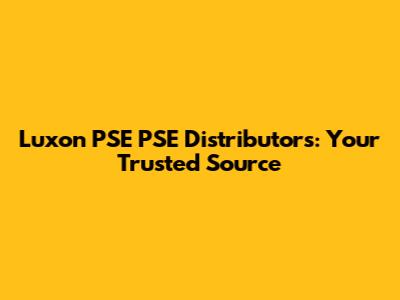 Luxon PSE PSE Distributors: Your Trusted Source