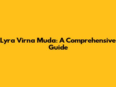 Lyra Virna Muda: A Comprehensive Guide