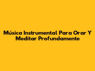 Música Instrumental Para Orar Y Meditar Profundamente