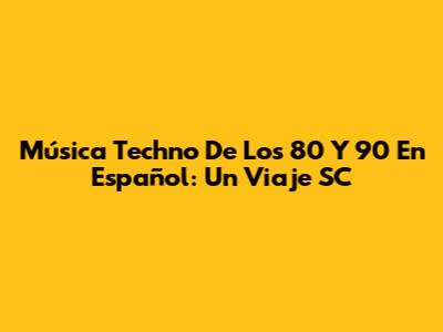 Música Techno De Los 80 Y 90 En Español: Un Viaje SC