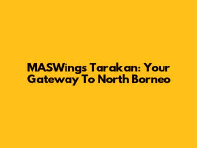 MASWings Tarakan: Your Gateway To North Borneo