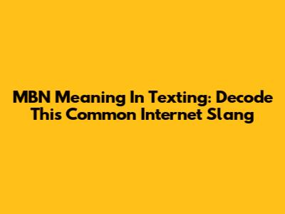 MBN Meaning In Texting: Decode This Common Internet Slang