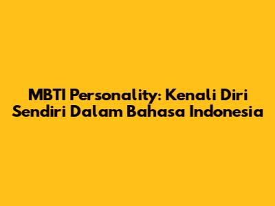 MBTI Personality: Kenali Diri Sendiri Dalam Bahasa Indonesia