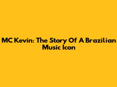 MC Kevin: The Story Of A Brazilian Music Icon