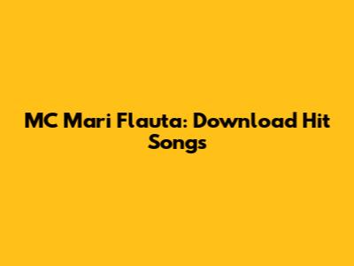 MC Mari Flauta: Download Hit Songs