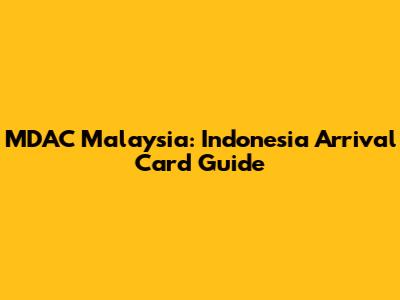 MDAC Malaysia: Indonesia Arrival Card Guide