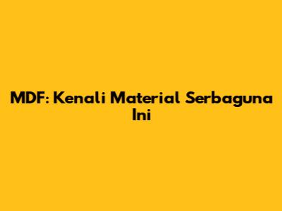 MDF: Kenali Material Serbaguna Ini