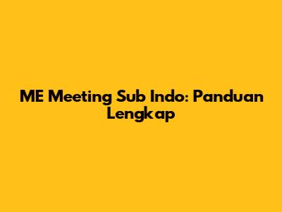ME Meeting Sub Indo: Panduan Lengkap