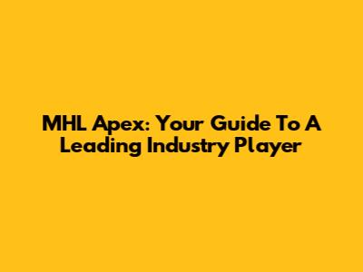 MHL Apex: Your Guide To A Leading Industry Player