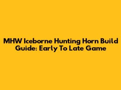 MHW Iceborne Hunting Horn Build Guide: Early To Late Game