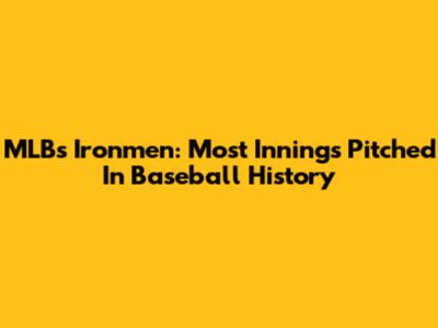 MLB's Ironmen: Most Innings Pitched In Baseball History