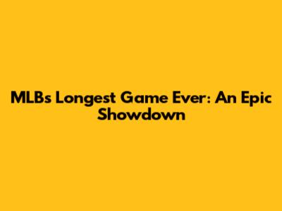 MLB's Longest Game Ever: An Epic Showdown