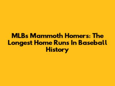 MLB's Mammoth Homers: The Longest Home Runs In Baseball History