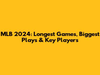 MLB 2024: Longest Games, Biggest Plays & Key Players