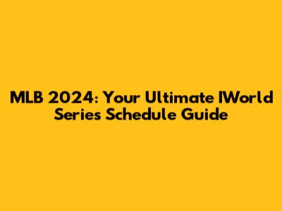 MLB 2024: Your Ultimate IWorld Series Schedule Guide