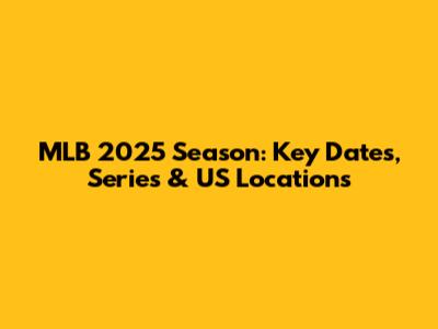 MLB 2025 Season: Key Dates, Series & US Locations