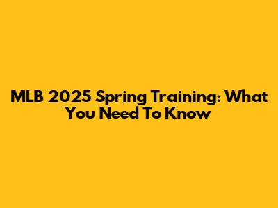 MLB 2025 Spring Training: What You Need To Know