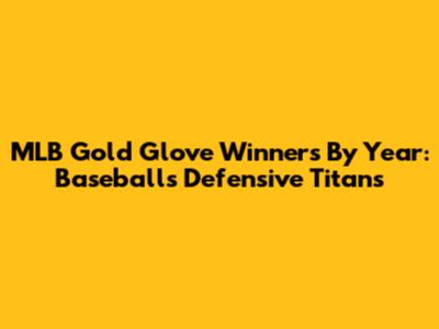 MLB Gold Glove Winners By Year: Baseball's Defensive Titans